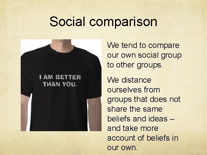 Social comparison We tend to compare our own social group to other groups. We