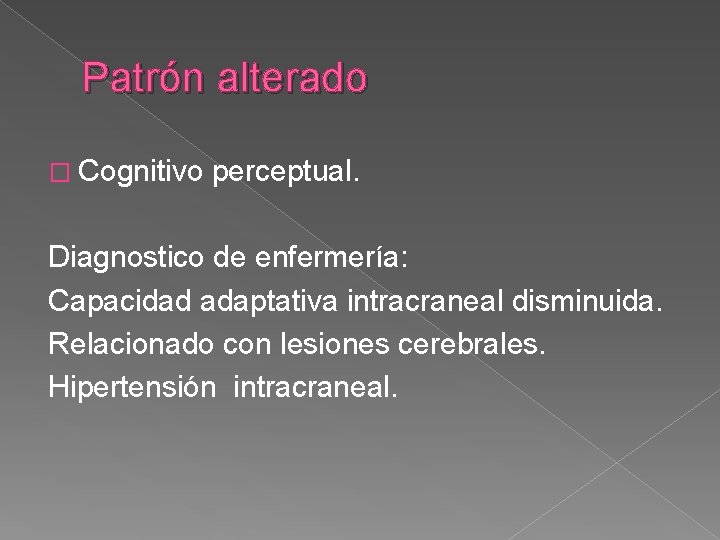 Patrón alterado � Cognitivo perceptual. Diagnostico de enfermería: Capacidad adaptativa intracraneal disminuida. Relacionado con