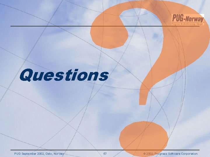 Questions PUG September 2002, Oslo, Norway 57 © 2002, Progress Software Corporation  Questions PUG September 2002, Oslo, Norway 57 © 2002, Progress Software Corporation
