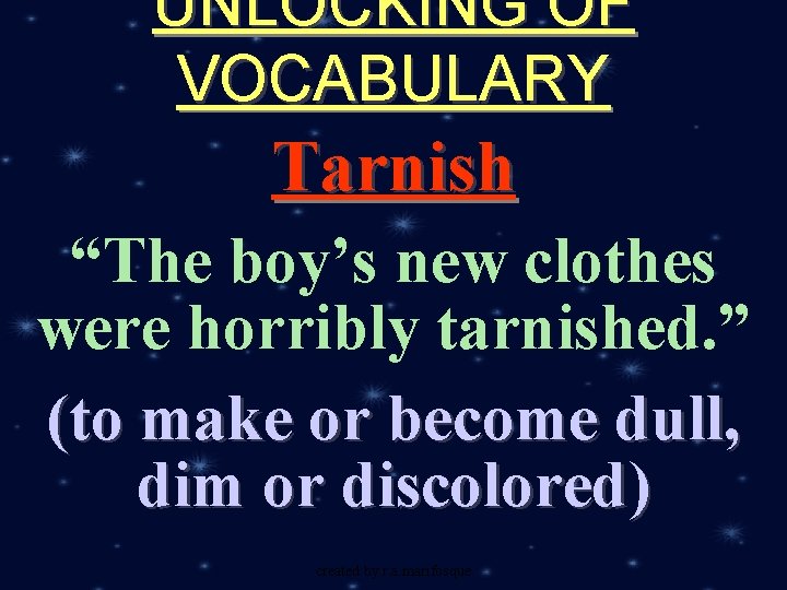 UNLOCKING OF VOCABULARY Tarnish “The boy’s new clothes were horribly tarnished. ” (to make