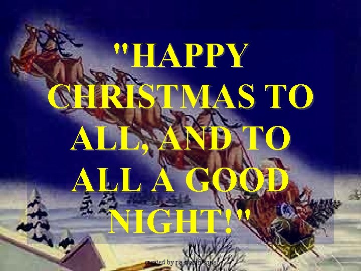 "HAPPY CHRISTMAS TO ALL, AND TO ALL A GOOD NIGHT!" created by r. a.