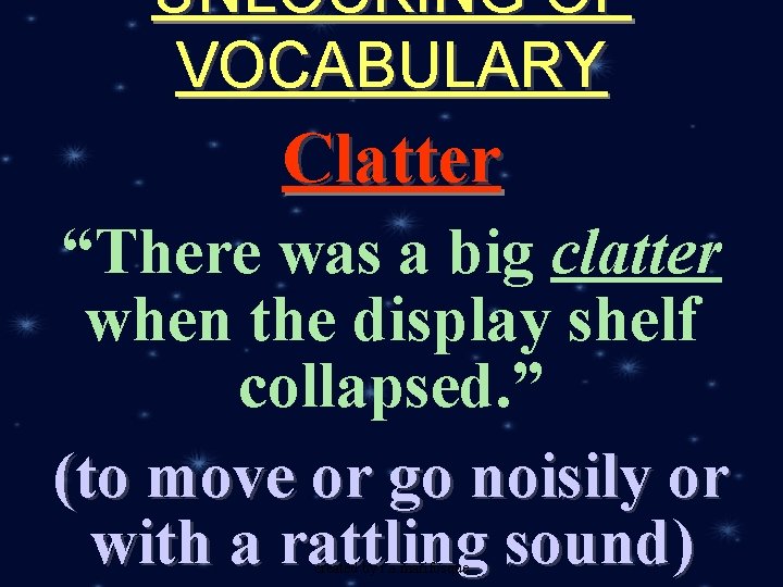 UNLOCKING OF VOCABULARY Clatter “There was a big clatter when the display shelf collapsed.