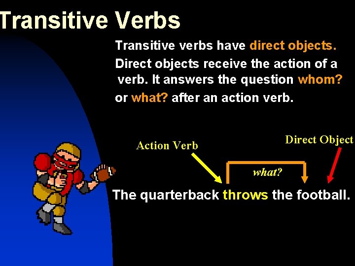 Transitive Verbs Transitive verbs have direct objects. Direct objects receive the action of a