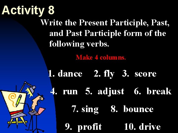 Activity 8 Write the Present Participle, Past, and Past Participle form of the following