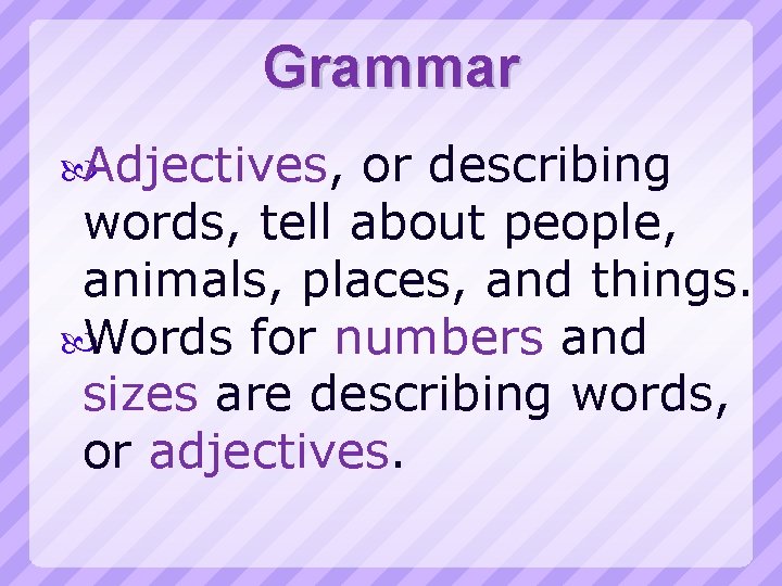 Grammar Adjectives, or describing words, tell about people, animals, places, and things. Words for