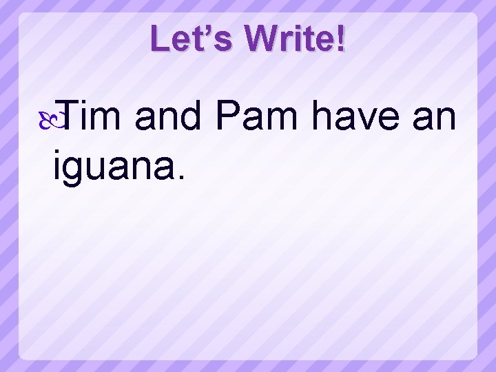 Let’s Write! Tim and Pam have an iguana. 