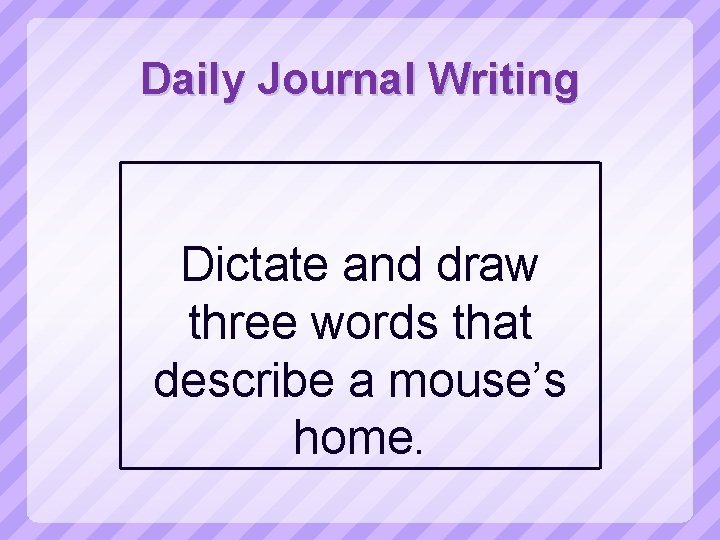 Daily Journal Writing Dictate and draw three words that describe a mouse’s home. 