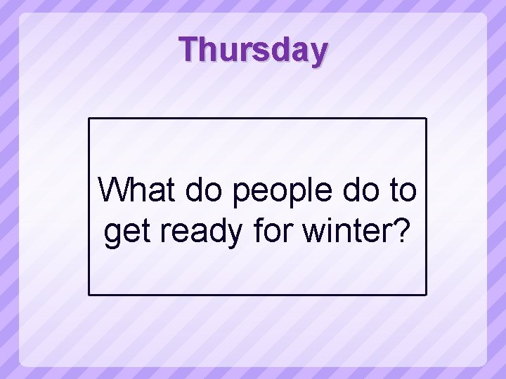 Thursday What do people do to get ready for winter? 