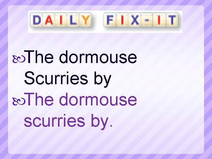  The dormouse Scurries by The dormouse scurries by. 