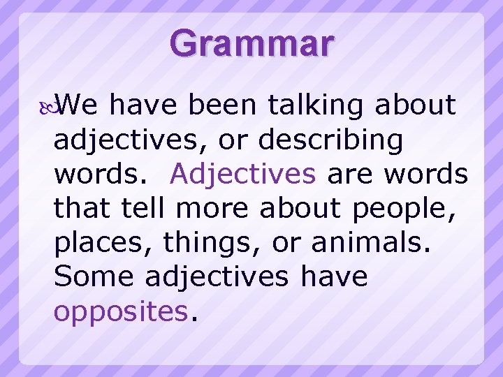 Grammar We have been talking about adjectives, or describing words. Adjectives are words that