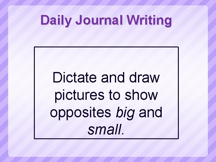 Daily Journal Writing Dictate and draw pictures to show opposites big and small. 