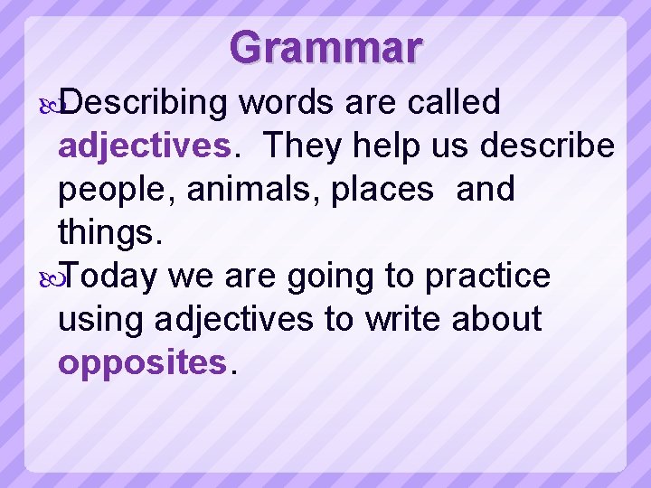 Grammar Describing words are called adjectives. They help us describe people, animals, places and