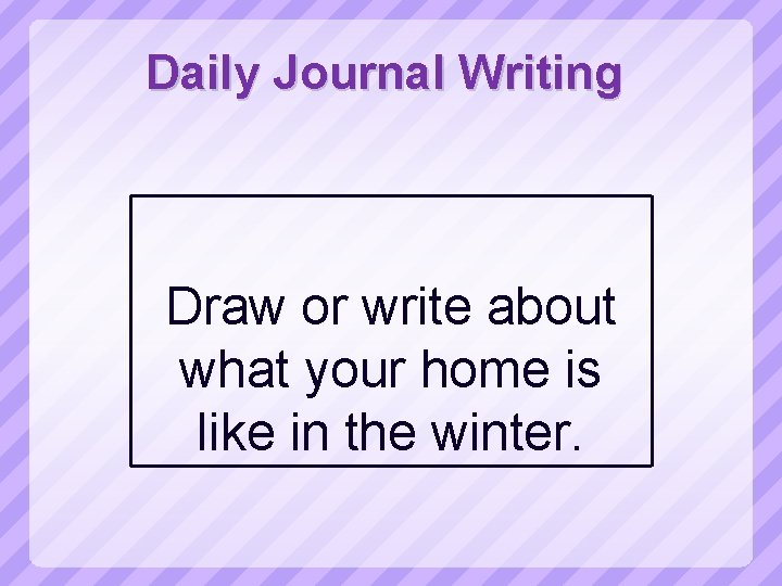 Daily Journal Writing Draw or write about what your home is like in the