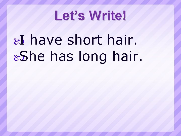 Let’s Write! I have short hair. She has long hair. 