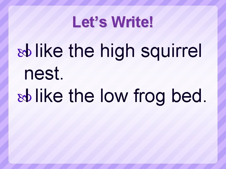 Let’s Write! I like the high squirrel nest. I like the low frog bed.