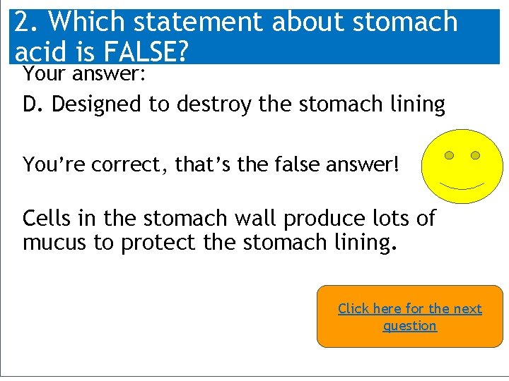 2. Which statement about stomach acid is FALSE? Your answer: D. Designed to destroy