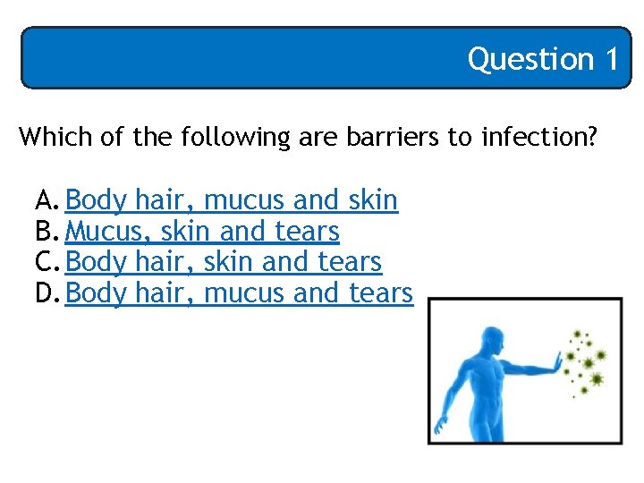 Question 1 Which of the following are barriers to infection? A. Body hair, mucus
