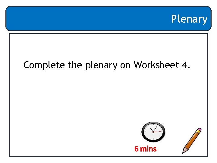 Plenary Complete the plenary on Worksheet 4. 6 mins 