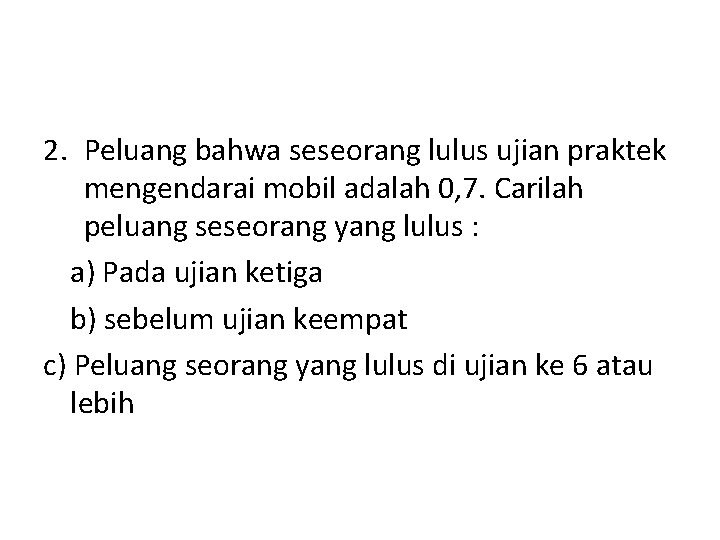 2. Peluang bahwa seseorang lulus ujian praktek mengendarai mobil adalah 0, 7. Carilah peluang