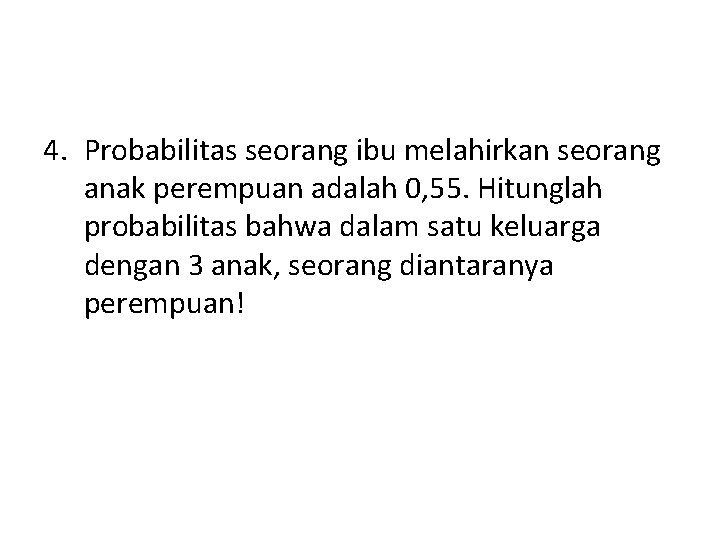 4. Probabilitas seorang ibu melahirkan seorang anak perempuan adalah 0, 55. Hitunglah probabilitas bahwa