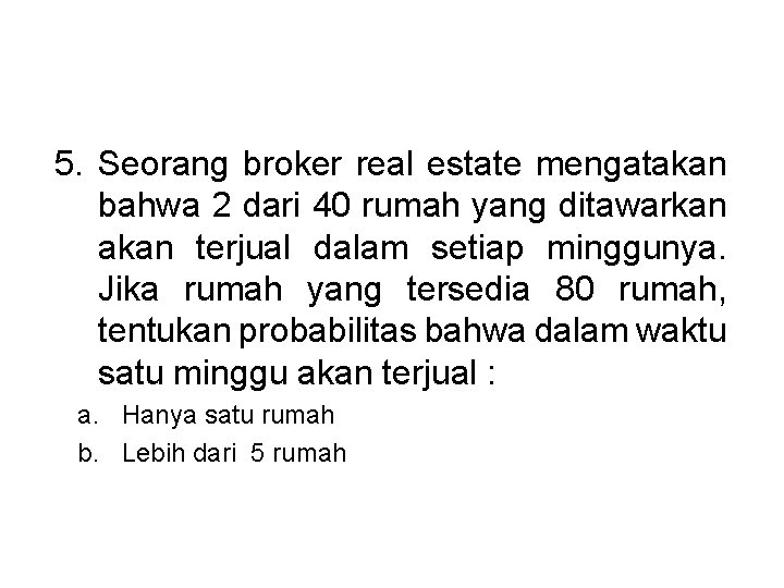 5. Seorang broker real estate mengatakan bahwa 2 dari 40 rumah yang ditawarkan akan