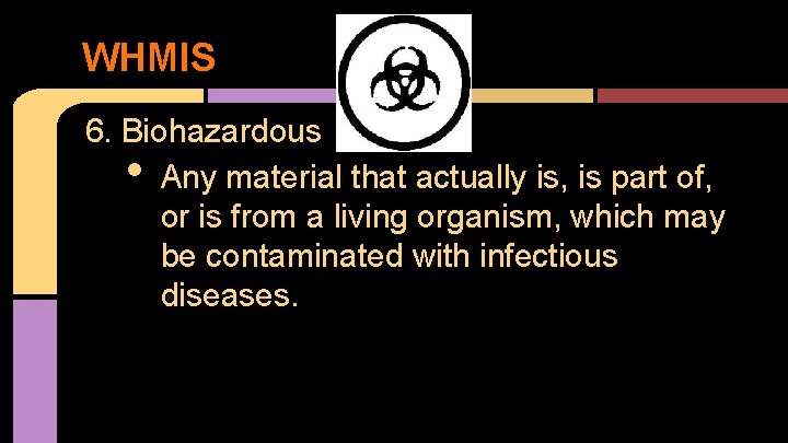 WHMIS 6. Biohazardous Any material that actually is, is part of, or is from