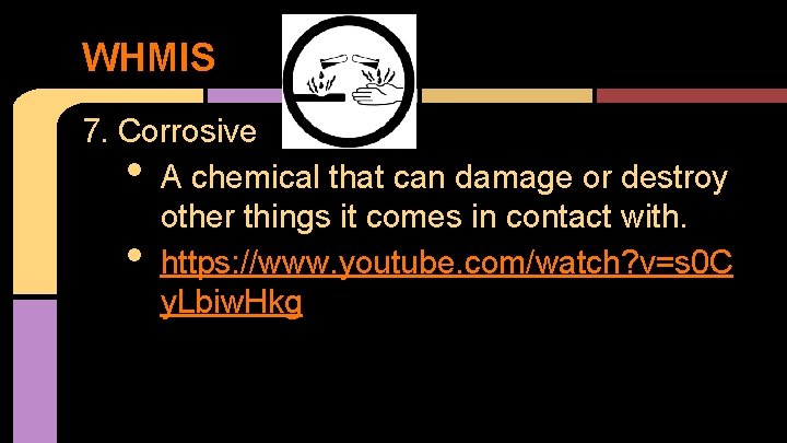 WHMIS 7. Corrosive A chemical that can damage or destroy other things it comes