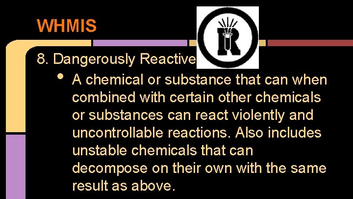 WHMIS 8. Dangerously Reactive A chemical or substance that can when combined with certain