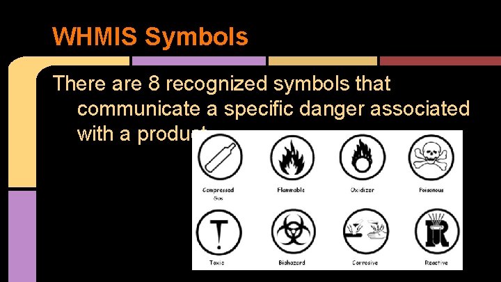 WHMIS Symbols There are 8 recognized symbols that communicate a specific danger associated with