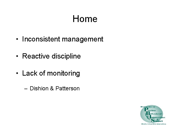 Home • Inconsistent management • Reactive discipline • Lack of monitoring – Dishion &