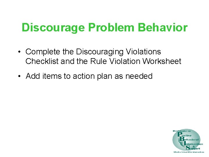 Discourage Problem Behavior • Complete the Discouraging Violations Checklist and the Rule Violation Worksheet