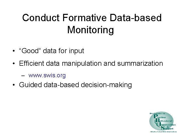 Conduct Formative Data-based Monitoring • “Good” data for input • Efficient data manipulation and