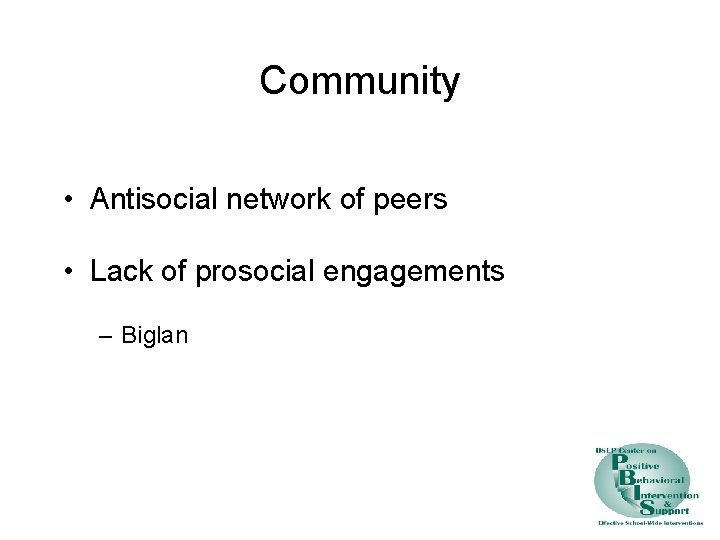 Community • Antisocial network of peers • Lack of prosocial engagements – Biglan 