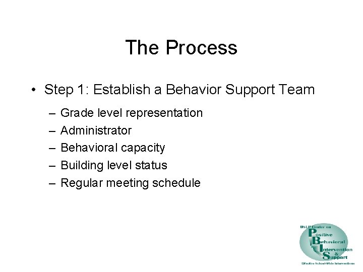 The Process • Step 1: Establish a Behavior Support Team – – – Grade