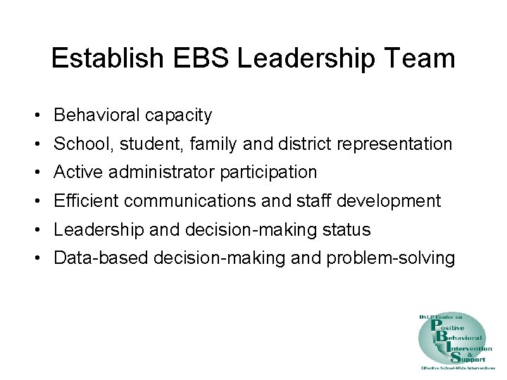 Establish EBS Leadership Team • Behavioral capacity • School, student, family and district representation