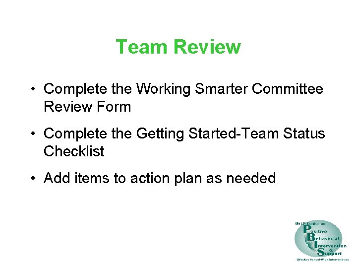 Team Review • Complete the Working Smarter Committee Review Form • Complete the Getting