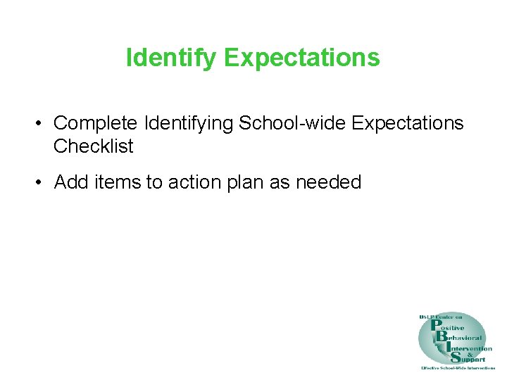 Identify Expectations • Complete Identifying School-wide Expectations Checklist • Add items to action plan