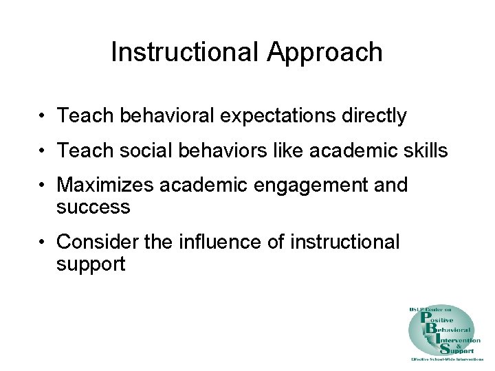 Instructional Approach • Teach behavioral expectations directly • Teach social behaviors like academic skills
