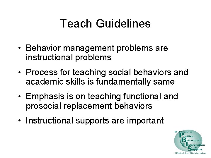 Teach Guidelines • Behavior management problems are instructional problems • Process for teaching social