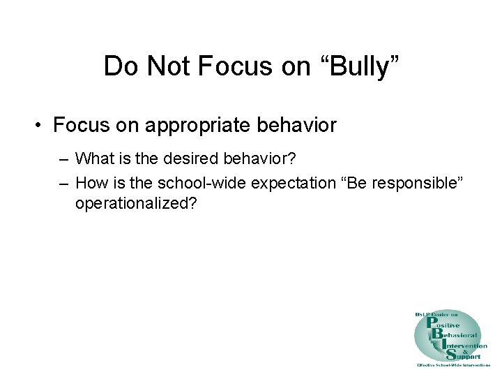 Do Not Focus on “Bully” • Focus on appropriate behavior – What is the