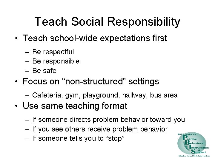 Teach Social Responsibility • Teach school-wide expectations first – Be respectful – Be responsible