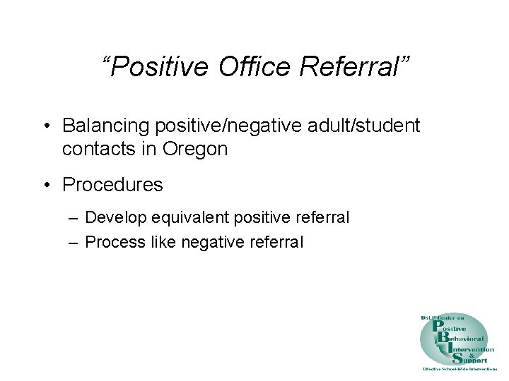 “Positive Office Referral” • Balancing positive/negative adult/student contacts in Oregon • Procedures – Develop