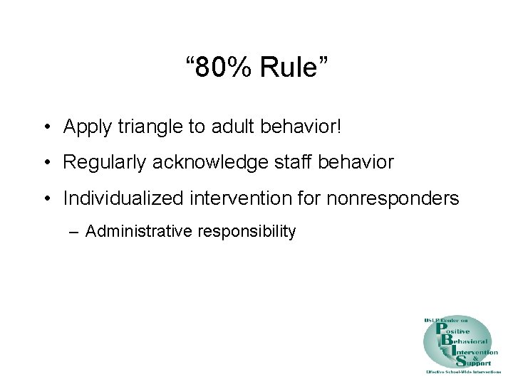 “ 80% Rule” • Apply triangle to adult behavior! • Regularly acknowledge staff behavior