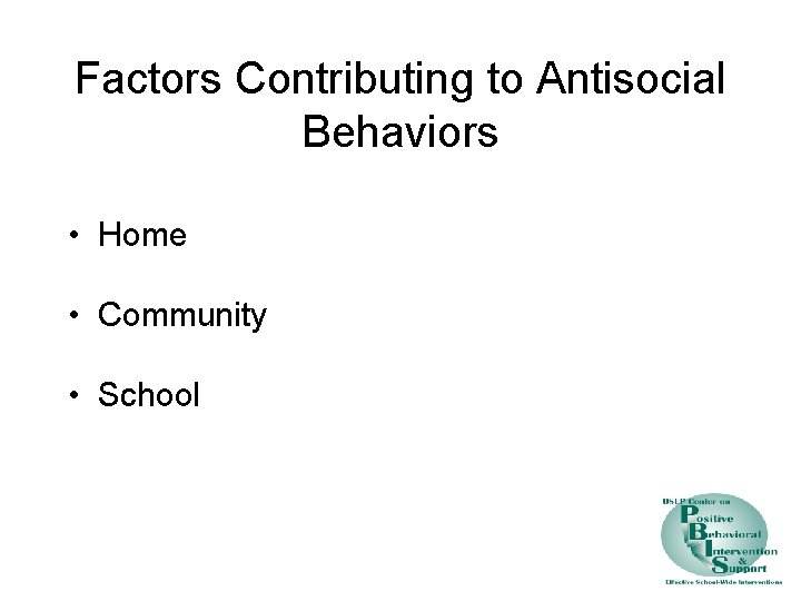 Factors Contributing to Antisocial Behaviors • Home • Community • School 