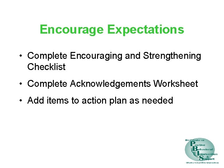 Encourage Expectations • Complete Encouraging and Strengthening Checklist • Complete Acknowledgements Worksheet • Add