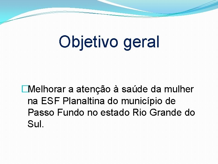 Objetivo geral �Melhorar a atenção à saúde da mulher na ESF Planaltina do município