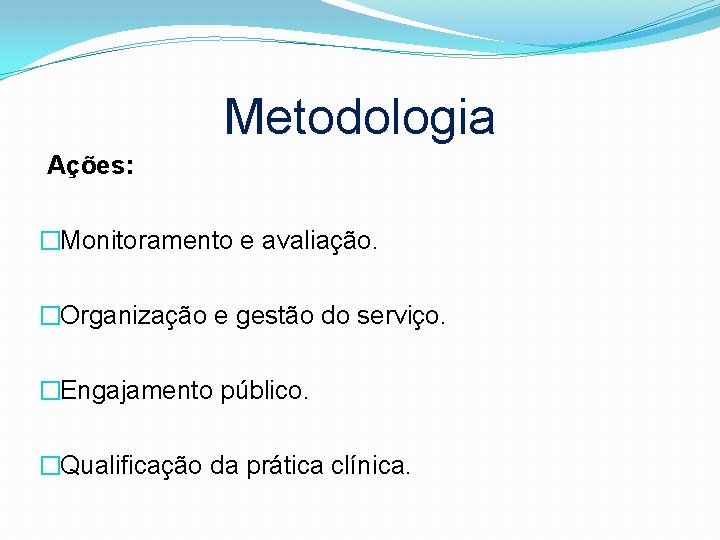 Metodologia Ações: �Monitoramento e avaliação. �Organização e gestão do serviço. �Engajamento público. �Qualificação da
