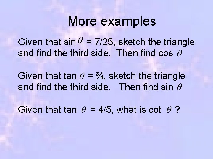 More examples Given that sin = 7/25, sketch the triangle and find the third