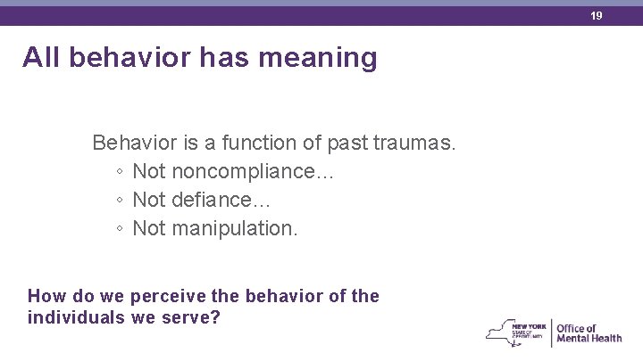 19 All behavior has meaning Behavior is a function of past traumas. ◦ Not