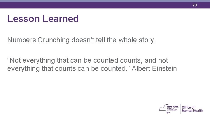 73 Lesson Learned Numbers Crunching doesn’t tell the whole story. “Not everything that can